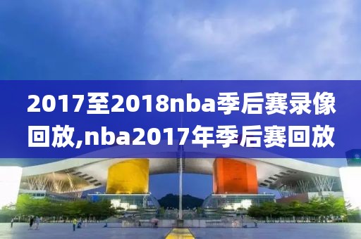 2017至2018nba季后赛录像回放,nba2017年季后赛回放