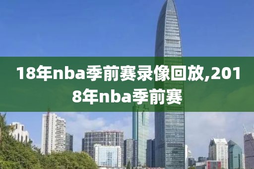 18年nba季前赛录像回放,2018年nba季前赛