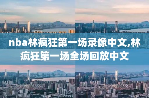 nba林疯狂第一场录像中文,林疯狂第一场全场回放中文