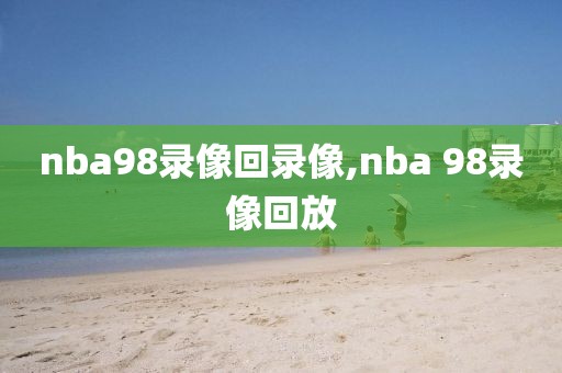 nba98录像回录像,nba 98录像回放