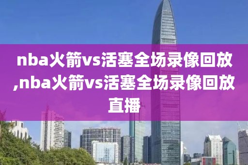 nba火箭vs活塞全场录像回放,nba火箭vs活塞全场录像回放直播