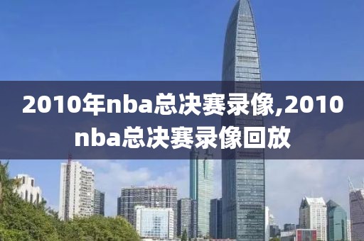 2010年nba总决赛录像,2010nba总决赛录像回放