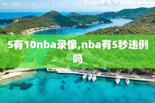 5有10nba录像,nba有5秒违例吗