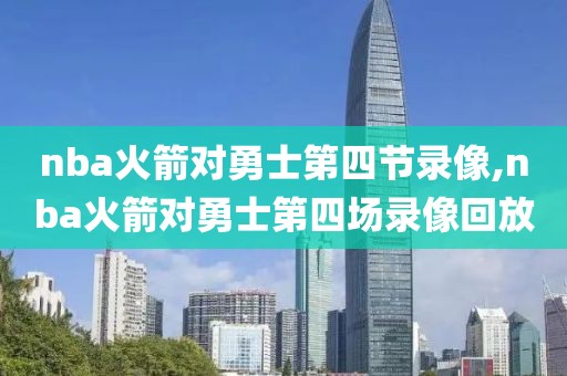 nba火箭对勇士第四节录像,nba火箭对勇士第四场录像回放