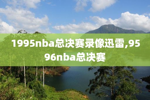 1995nba总决赛录像迅雷,9596nba总决赛