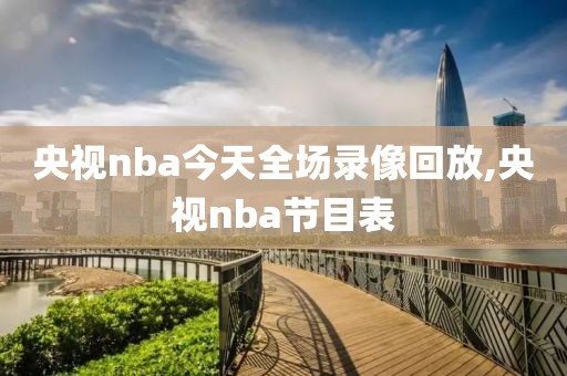 央视nba今天全场录像回放,央视nba节目表