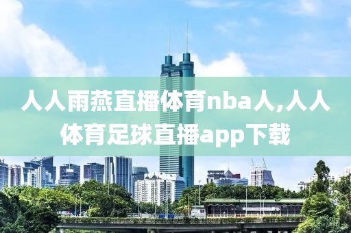人人雨燕直播体育nba人,人人体育足球直播app下载