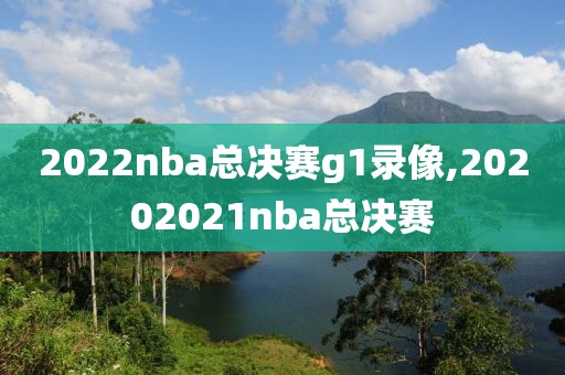 2022nba总决赛g1录像,20202021nba总决赛