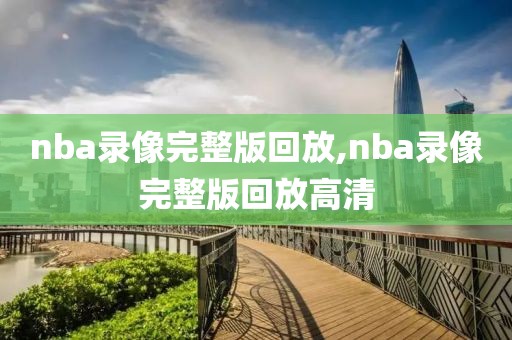 nba录像完整版回放,nba录像完整版回放高清