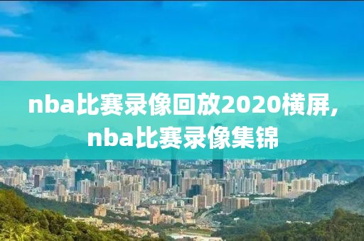 nba比赛录像回放2020横屏,nba比赛录像集锦
