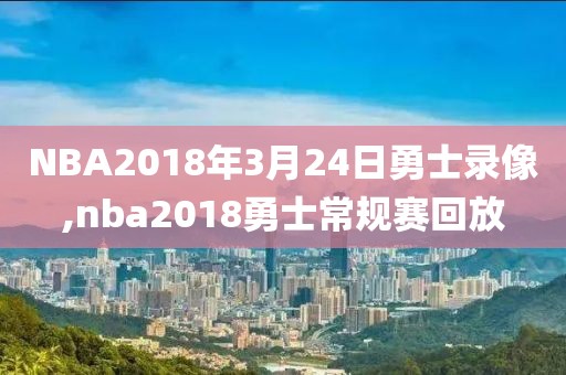 NBA2018年3月24日勇士录像,nba2018勇士常规赛回放