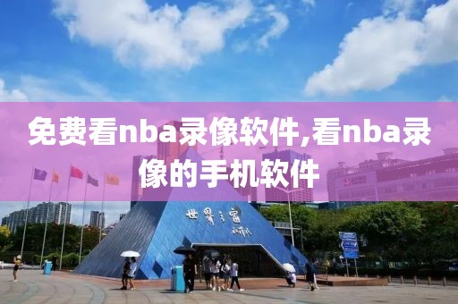 免费看nba录像软件,看nba录像的手机软件