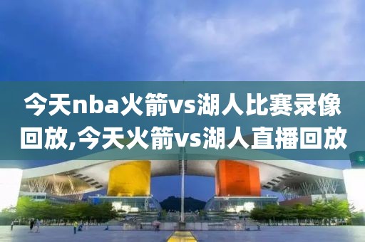 今天nba火箭vs湖人比赛录像回放,今天火箭vs湖人直播回放