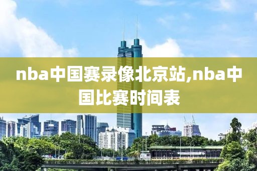nba中国赛录像北京站,nba中国比赛时间表