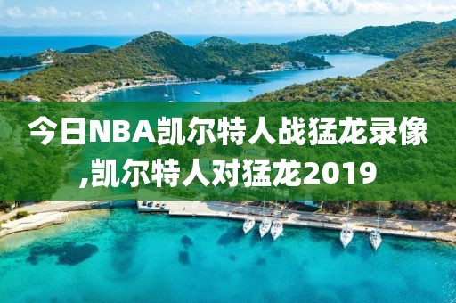 今日NBA凯尔特人战猛龙录像,凯尔特人对猛龙2019