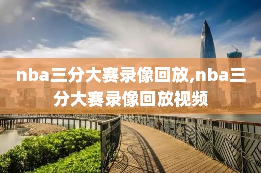 nba三分大赛录像回放,nba三分大赛录像回放视频
