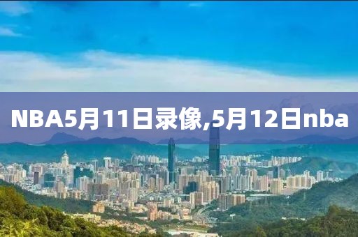 NBA5月11日录像,5月12日nba