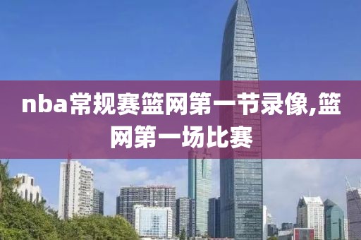 nba常规赛篮网第一节录像,篮网第一场比赛