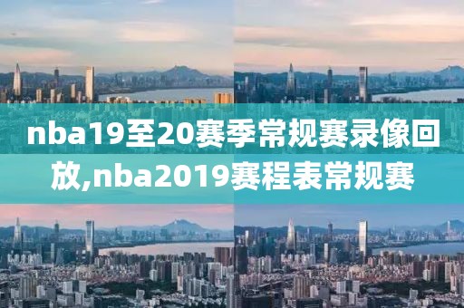 nba19至20赛季常规赛录像回放,nba2019赛程表常规赛