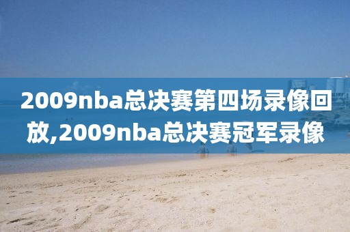 2009nba总决赛第四场录像回放,2009nba总决赛冠军录像