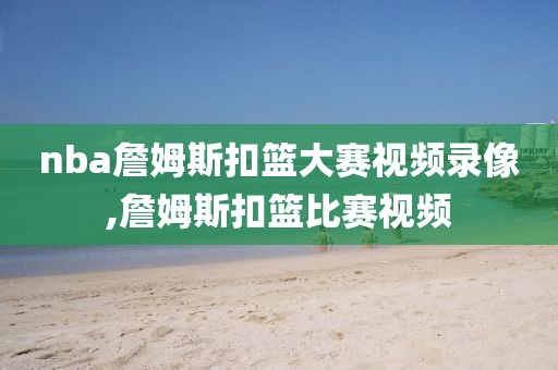 nba詹姆斯扣篮大赛视频录像,詹姆斯扣篮比赛视频