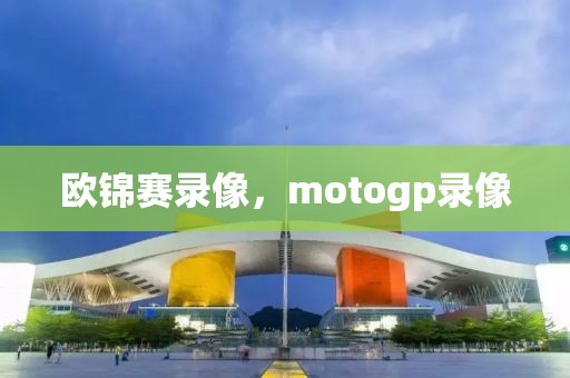 欧锦赛录像，motogp录像