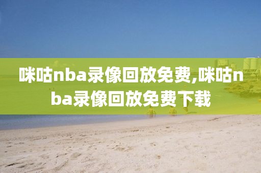 咪咕nba录像回放免费,咪咕nba录像回放免费下载
