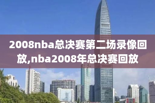 2008nba总决赛第二场录像回放,nba2008年总决赛回放