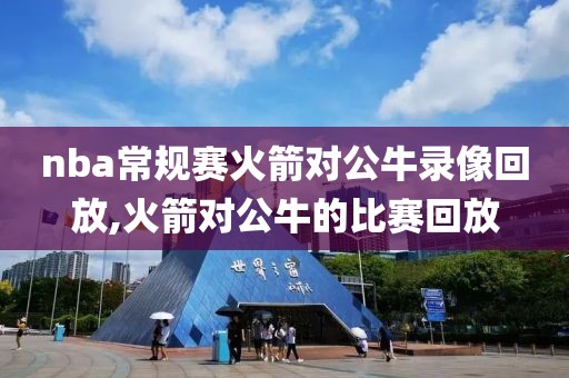nba常规赛火箭对公牛录像回放,火箭对公牛的比赛回放