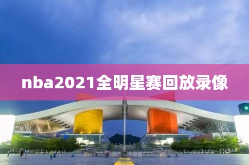 nba2021全明星赛回放录像