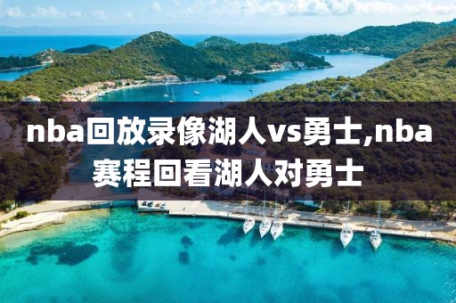 nba回放录像湖人vs勇士,nba赛程回看湖人对勇士
