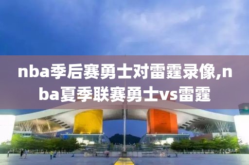 nba季后赛勇士对雷霆录像,nba夏季联赛勇士vs雷霆