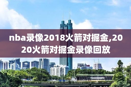 nba录像2018火箭对掘金,2020火箭对掘金录像回放