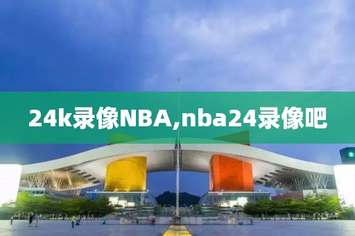 24k录像NBA,nba24录像吧