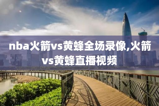 nba火箭vs黄蜂全场录像,火箭vs黄蜂直播视频