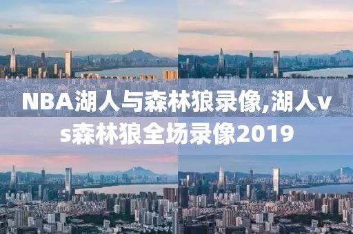 NBA湖人与森林狼录像,湖人vs森林狼全场录像2019