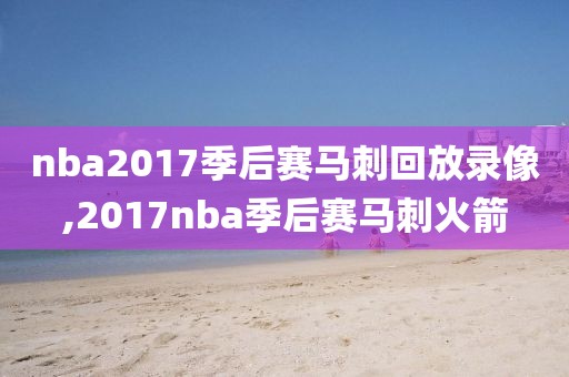 nba2017季后赛马刺回放录像,2017nba季后赛马刺火箭