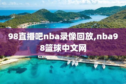 98直播吧nba录像回放,nba98篮球中文网
