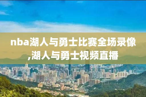 nba湖人与勇士比赛全场录像,湖人与勇士视频直播