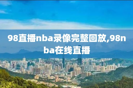 98直播nba录像完整回放,98nba在线直播