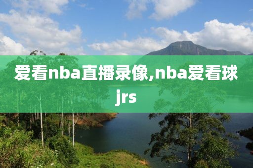 爱看nba直播录像,nba爱看球jrs