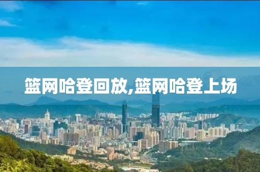 篮网哈登回放,篮网哈登上场