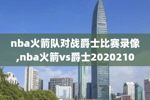 nba火箭队对战爵士比赛录像,nba火箭vs爵士2020210