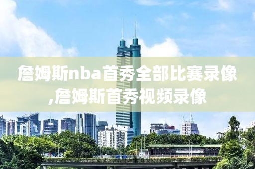 詹姆斯nba首秀全部比赛录像,詹姆斯首秀视频录像