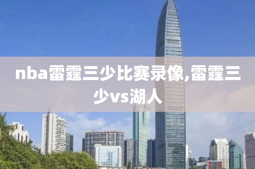 nba雷霆三少比赛录像,雷霆三少vs湖人
