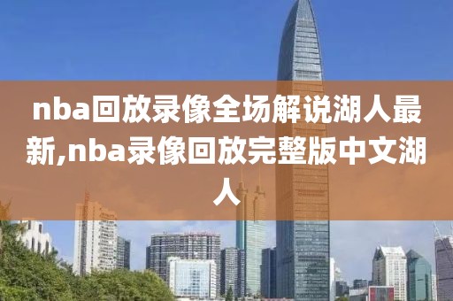 nba回放录像全场解说湖人最新,nba录像回放完整版中文湖人