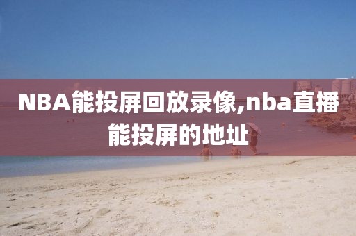 NBA能投屏回放录像,nba直播能投屏的地址