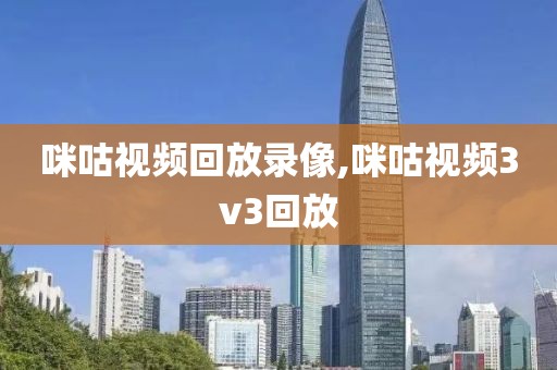 咪咕视频回放录像,咪咕视频3v3回放