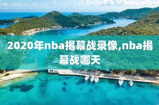 2020年nba揭幕战录像,nba揭幕战哪天