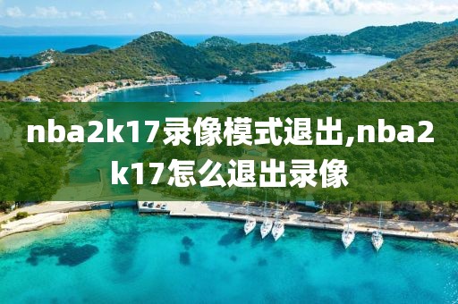 nba2k17录像模式退出,nba2k17怎么退出录像
